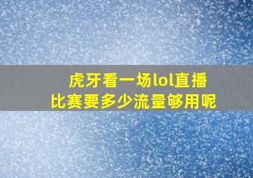 虎牙看一场lol直播比赛要多少流量够用呢