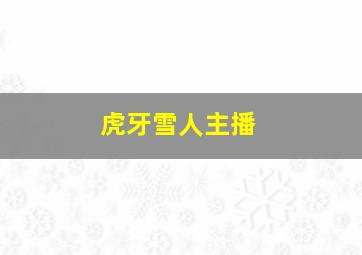 虎牙雪人主播