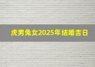 虎男兔女2025年结婚吉日