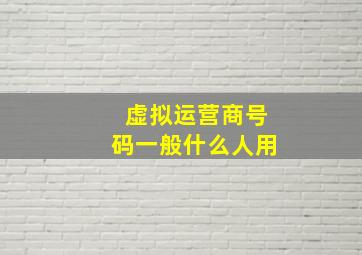 虚拟运营商号码一般什么人用