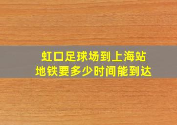 虹口足球场到上海站地铁要多少时间能到达