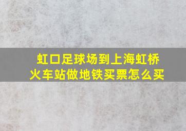 虹口足球场到上海虹桥火车站做地铁买票怎么买