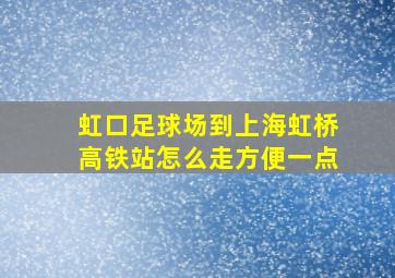 虹口足球场到上海虹桥高铁站怎么走方便一点