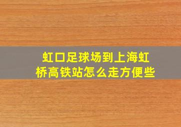 虹口足球场到上海虹桥高铁站怎么走方便些