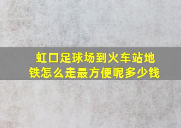 虹口足球场到火车站地铁怎么走最方便呢多少钱