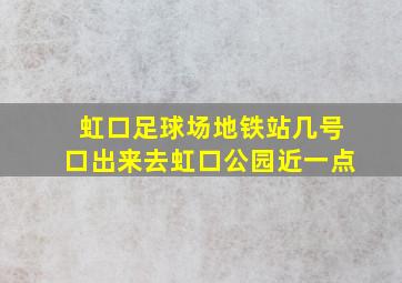 虹口足球场地铁站几号口出来去虹口公园近一点