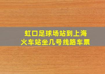 虹口足球场站到上海火车站坐几号线路车票