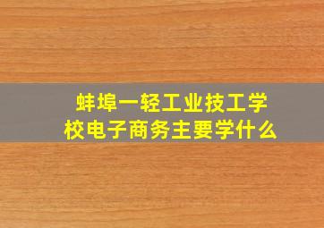 蚌埠一轻工业技工学校电子商务主要学什么