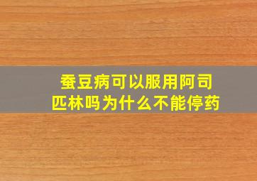 蚕豆病可以服用阿司匹林吗为什么不能停药