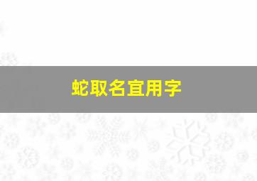 蛇取名宜用字