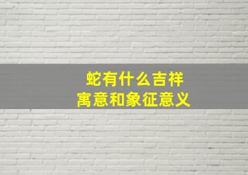 蛇有什么吉祥寓意和象征意义