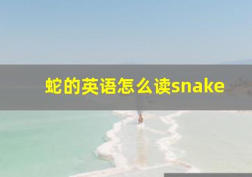 蛇的英语怎么读snake