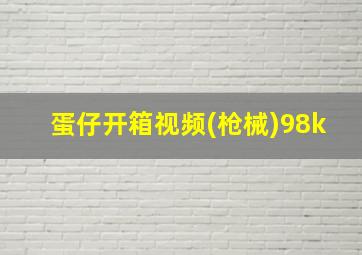 蛋仔开箱视频(枪械)98k