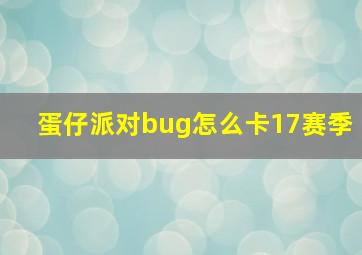 蛋仔派对bug怎么卡17赛季