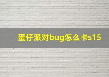 蛋仔派对bug怎么卡s15