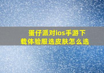 蛋仔派对ios手游下载体验服选皮肤怎么选