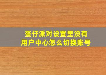 蛋仔派对设置里没有用户中心怎么切换账号