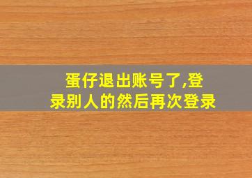 蛋仔退出账号了,登录别人的然后再次登录