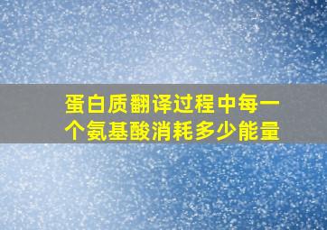 蛋白质翻译过程中每一个氨基酸消耗多少能量