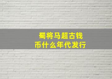 蜀将马超古钱币什么年代发行