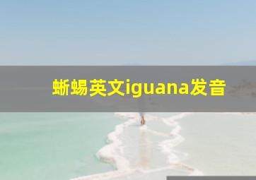 蜥蜴英文iguana发音