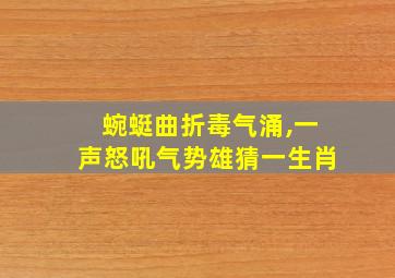 蜿蜓曲折毒气涌,一声怒吼气势雄猜一生肖