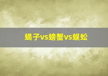 蝎子vs螃蟹vs蜈蚣