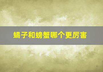 蝎子和螃蟹哪个更厉害