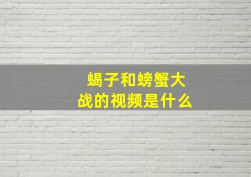 蝎子和螃蟹大战的视频是什么