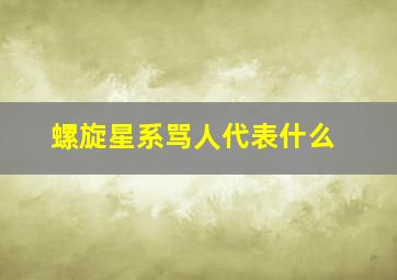 螺旋星系骂人代表什么