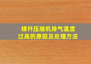 螺杆压缩机排气温度过高的原因及处理方法