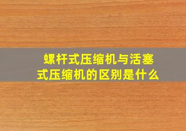 螺杆式压缩机与活塞式压缩机的区别是什么