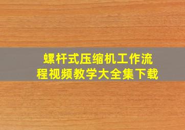 螺杆式压缩机工作流程视频教学大全集下载