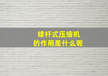 螺杆式压缩机的作用是什么呢