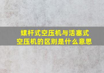 螺杆式空压机与活塞式空压机的区别是什么意思