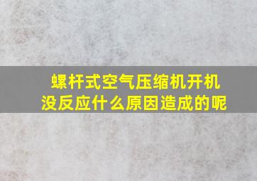 螺杆式空气压缩机开机没反应什么原因造成的呢