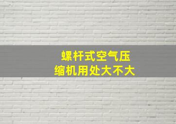 螺杆式空气压缩机用处大不大