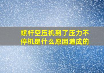 螺杆空压机到了压力不停机是什么原因造成的