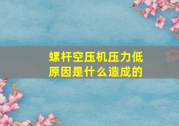 螺杆空压机压力低原因是什么造成的