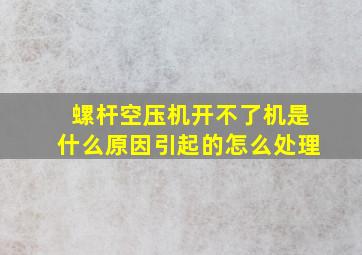 螺杆空压机开不了机是什么原因引起的怎么处理