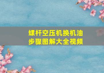 螺杆空压机换机油步骤图解大全视频