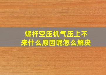 螺杆空压机气压上不来什么原因呢怎么解决