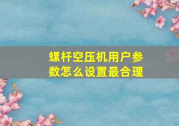 螺杆空压机用户参数怎么设置最合理