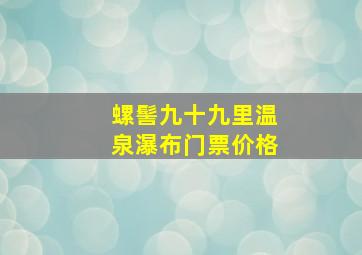 螺髻九十九里温泉瀑布门票价格