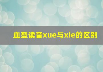 血型读音xue与xie的区别