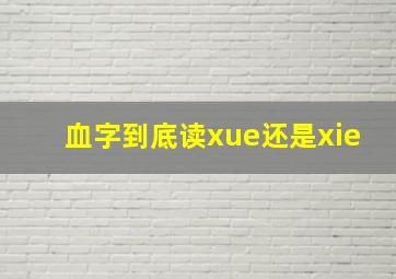 血字到底读xue还是xie