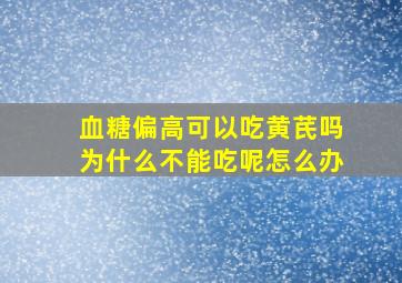 血糖偏高可以吃黄芪吗为什么不能吃呢怎么办