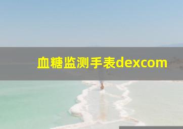 血糖监测手表dexcom