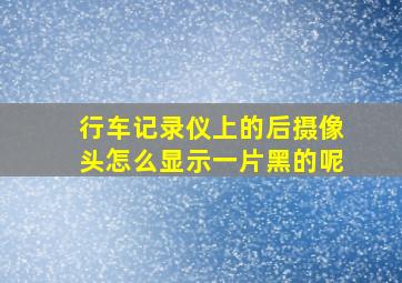 行车记录仪上的后摄像头怎么显示一片黑的呢