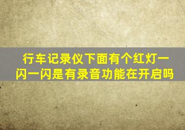 行车记录仪下面有个红灯一闪一闪是有录音功能在开启吗